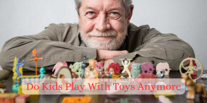 Do Kids Play With Toys Anymore